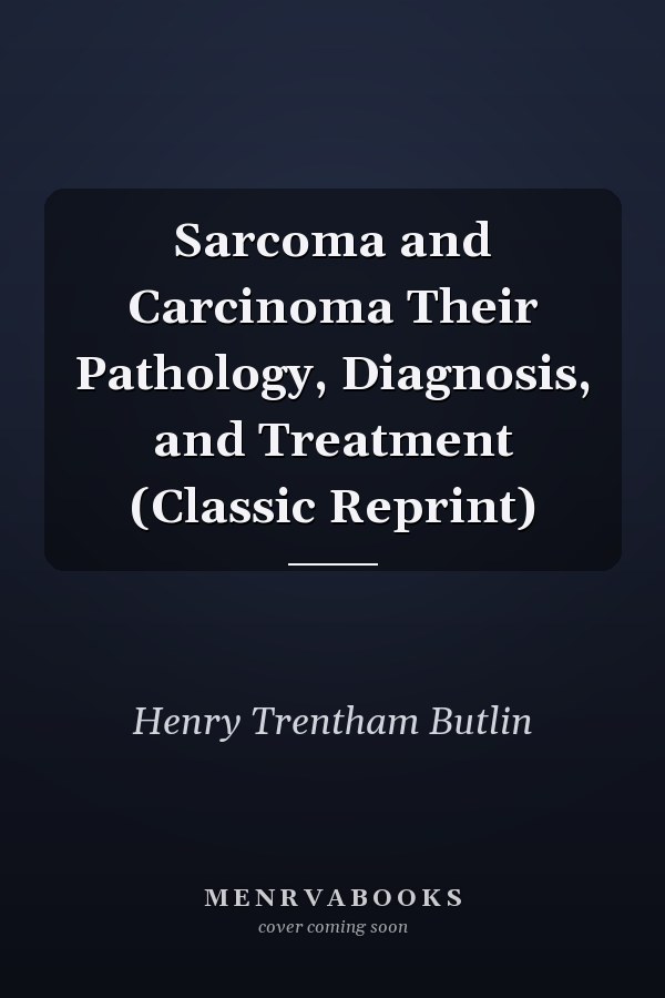 Sarcoma and Carcinoma Their Pathology, Diagnosis, and Treatment (Classic Reprint)