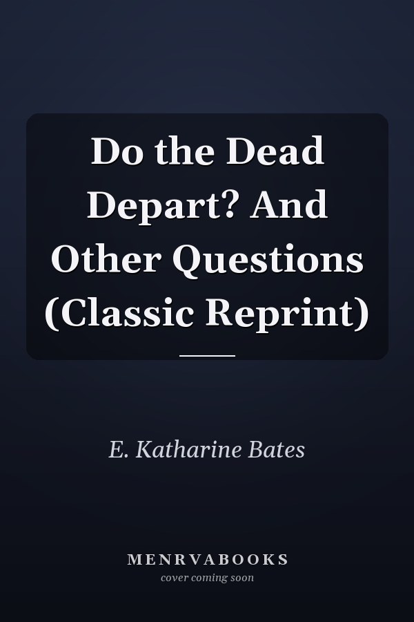 Do the Dead Depart? And Other Questions (Classic Reprint)