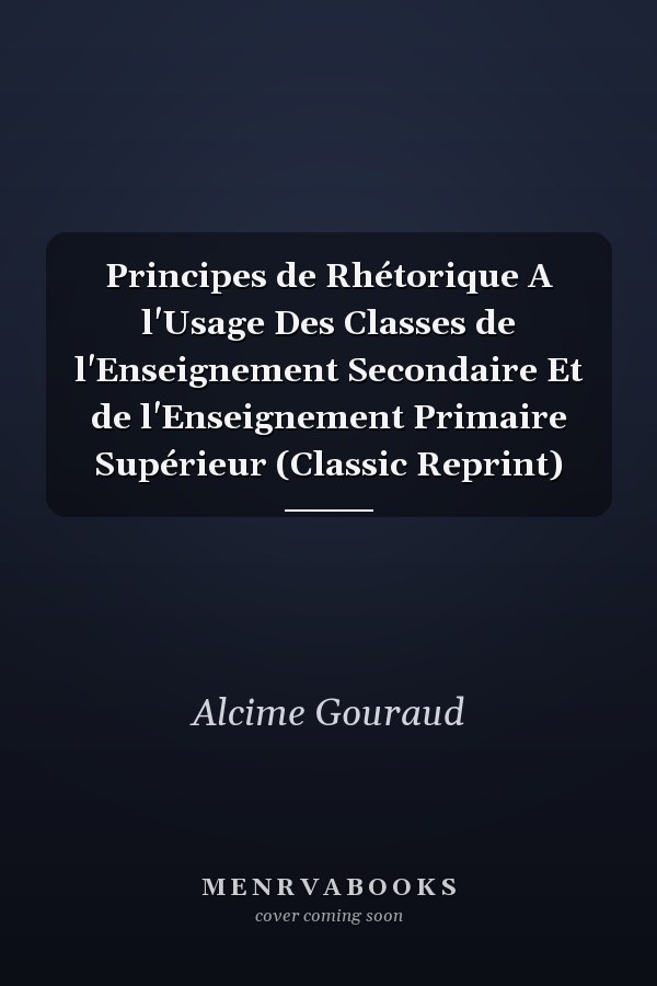 Principes de Rhétorique A l'Usage Des Classes de l'Enseignement Secondaire Et de l'Enseignement Primaire Supérieur (Classic Reprint)