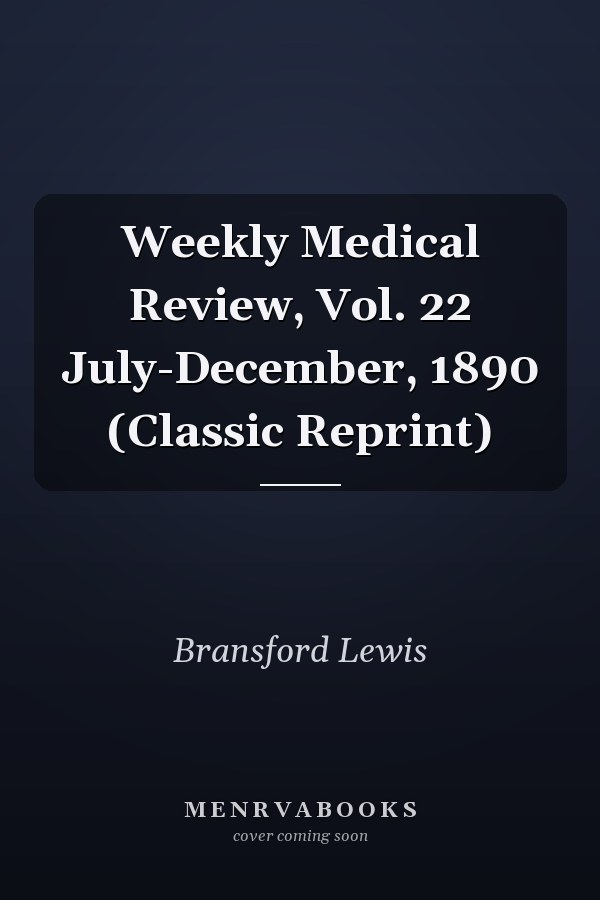Weekly Medical Review, Vol. 22 July-December, 1890 (Classic Reprint)