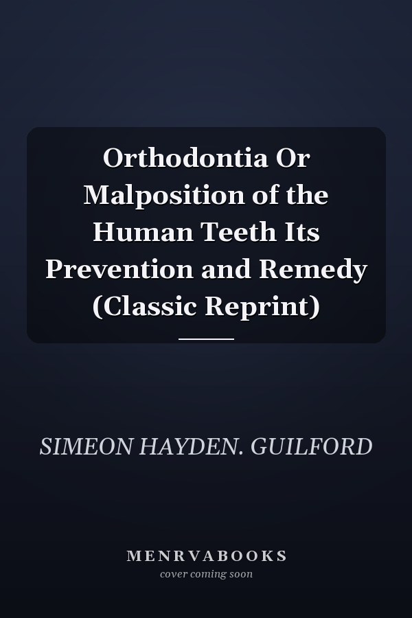 Orthodontia Or Malposition of the Human Teeth Its Prevention and Remedy (Classic Reprint)