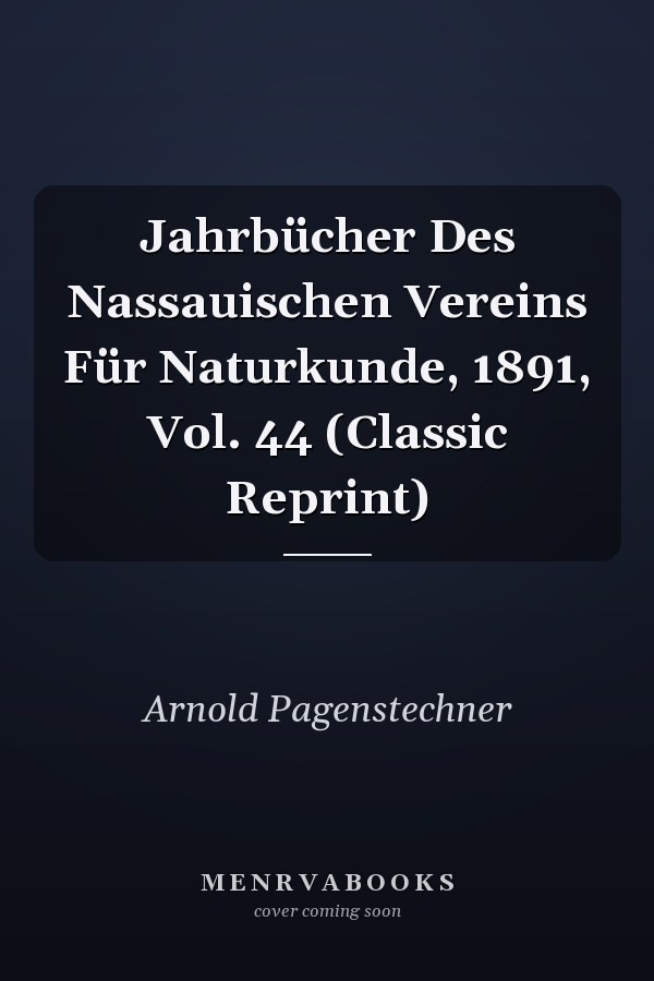 Jahrbücher Des Nassauischen Vereins Für Naturkunde, 1891, Vol. 44 (Classic Reprint)