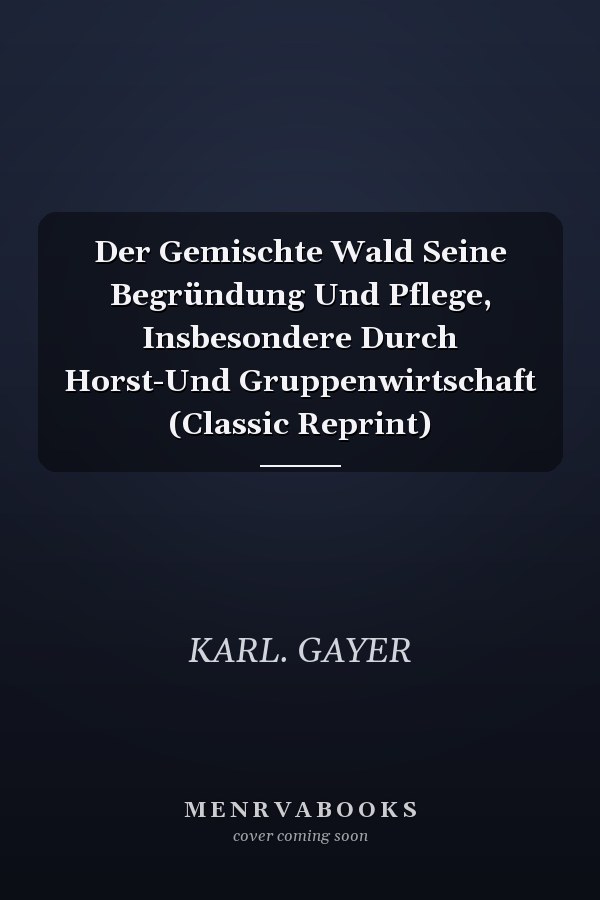 Der Gemischte Wald Seine Begründung Und Pflege, Insbesondere Durch Horst-Und Gruppenwirtschaft (Classic Reprint)