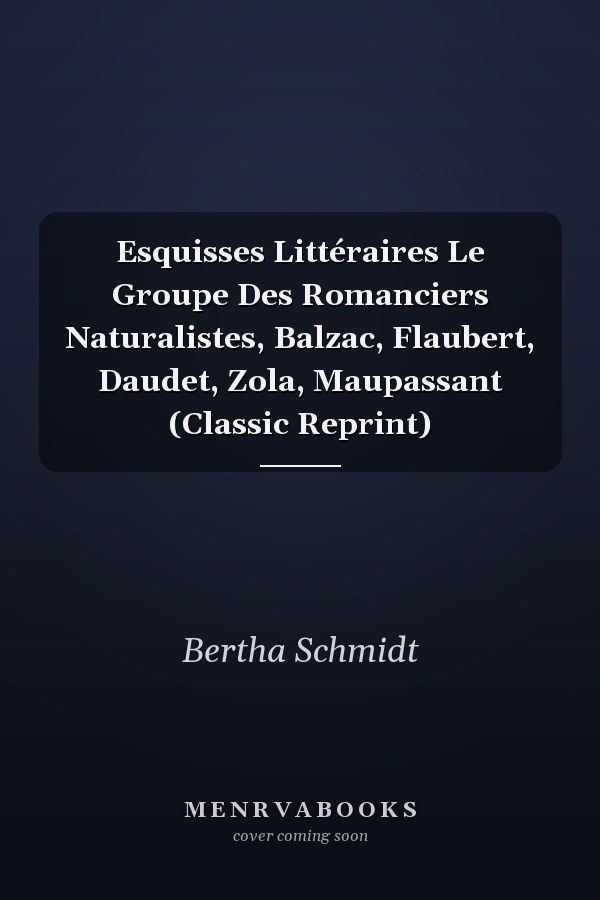 Esquisses Littéraires Le Groupe Des Romanciers Naturalistes, Balzac, Flaubert, Daudet, Zola, Maupassant (Classic Reprint)