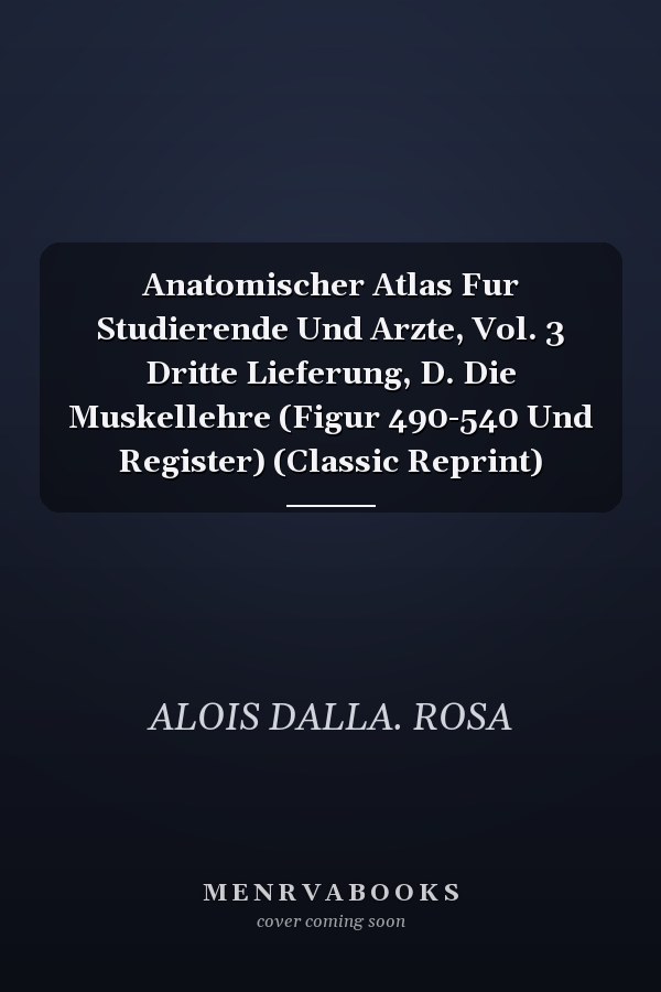 Anatomischer Atlas Fur Studierende Und Arzte, Vol. 3 Dritte Lieferung, D. Die Muskellehre (Figur 490-540 Und Register) (Classic Reprint)