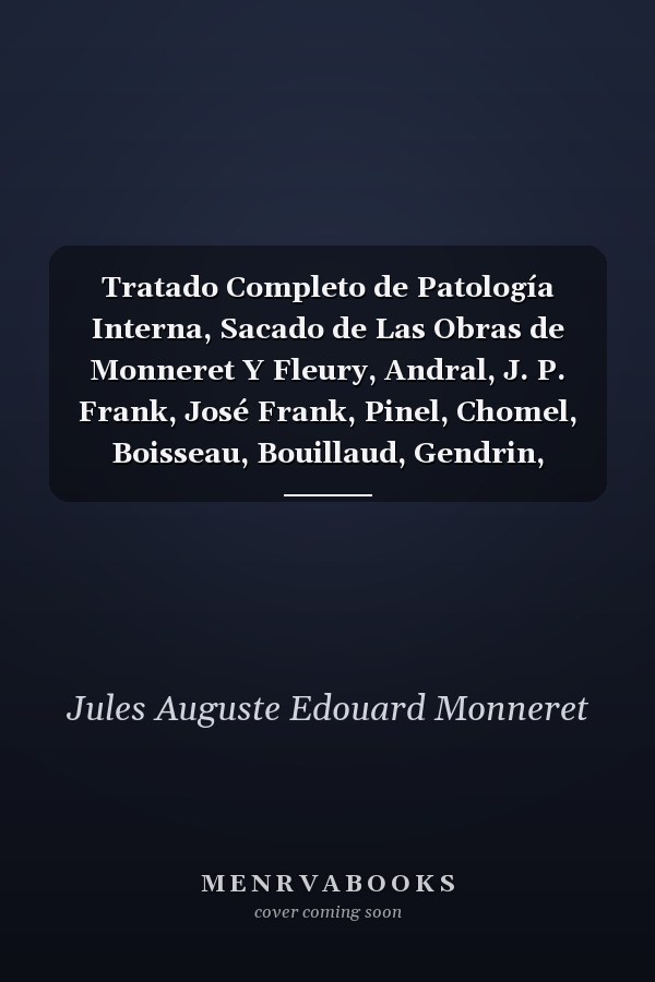 Tratado Completo de Patología Interna, Sacado de Las Obras de Monneret Y Fleury, Andral, J. P. Frank, José Frank, Pinel, Chomel, Boisseau, Bouillaud, Gendrin, Hufeland, Roche Y Sanson, Valleix, Requin, Piorry, Y Otros Muchos Autores, Vol. 8 Como Tambie