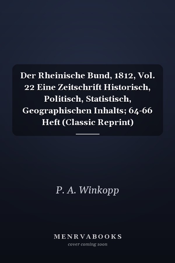 Der Rheinische Bund, 1812, Vol. 22 Eine Zeitschrift Historisch, Politisch, Statistisch, Geographischen Inhalts; 64-66 Heft (Classic Reprint)