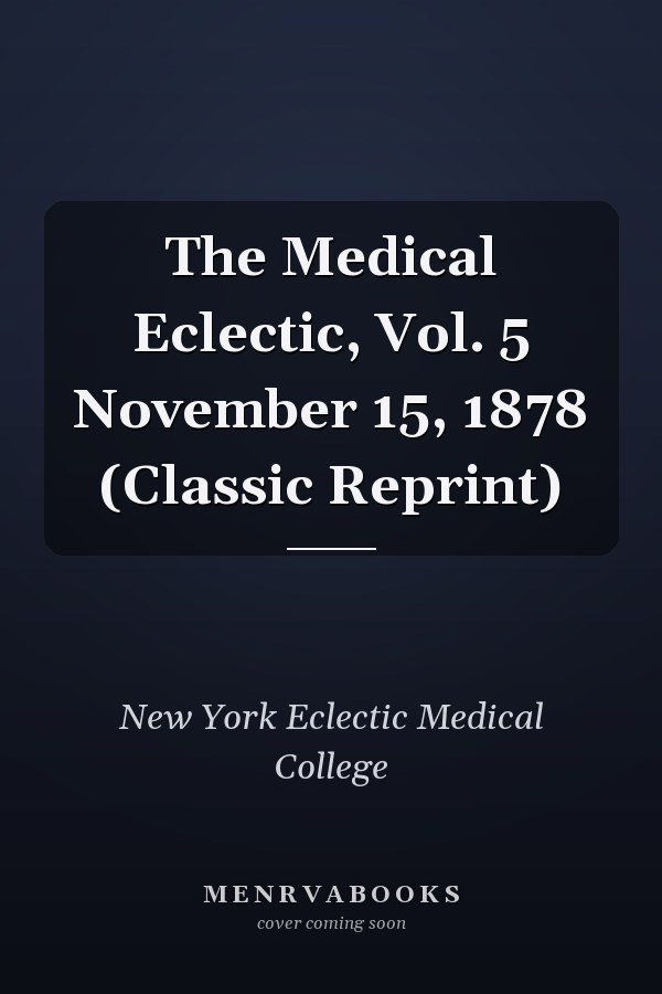 The Medical Eclectic, Vol. 5 November 15, 1878 (Classic Reprint)