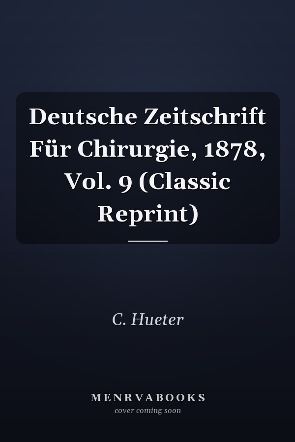 Deutsche Zeitschrift Für Chirurgie, 1878, Vol. 9 (Classic Reprint)