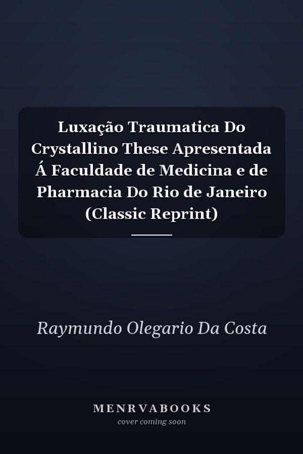 Luxação Traumatica Do Crystallino These Apresentada Á Faculdade de Medicina e de Pharmacia Do Rio de Janeiro (Classic Reprint)