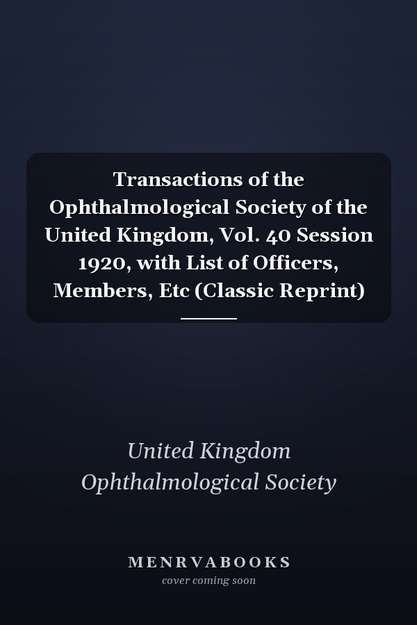 Transactions of the Ophthalmological Society of the United Kingdom, Vol. 40 Session 1920, with List of Officers, Members, Etc (Classic Reprint)