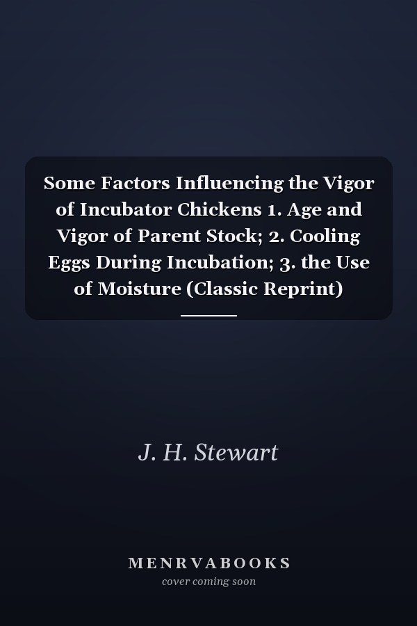 Some Factors Influencing the Vigor of Incubator Chickens 1. Age and Vigor of Parent Stock; 2. Cooling Eggs During Incubation; 3. the Use of Moisture (Classic Reprint)
