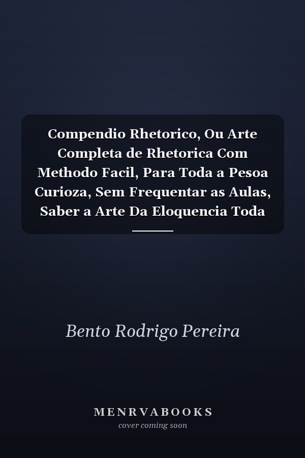 Compendio Rhetorico, Ou Arte Completa de Rhetorica Com Methodo Facil, Para Toda a Pesoa Curioza, Sem Frequentar as Aulas, Saber a Arte Da Eloquencia Toda Composta Das Mais Fabias Doutrinas DOS Melhores Autores, Que Escrevèrão Desta Importante Sciencia