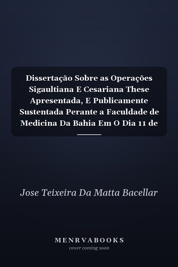 Dissertação Sobre as Operações Sigaultiana E Cesariana These Apresentada, E Publicamente Sustentada Perante a Faculdade de Medicina Da Bahia Em O Dia 11 de Dezembro de 1845 (Classic Reprint)