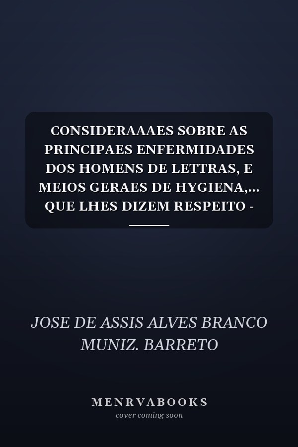 CONSIDERAAAES SOBRE AS PRINCIPAES ENFERMIDADES DOS HOMENS DE LETTRAS, E MEIOS GERAES DE HYGIENA,... QUE LHES DIZEM RESPEITO - these que foi apresentada