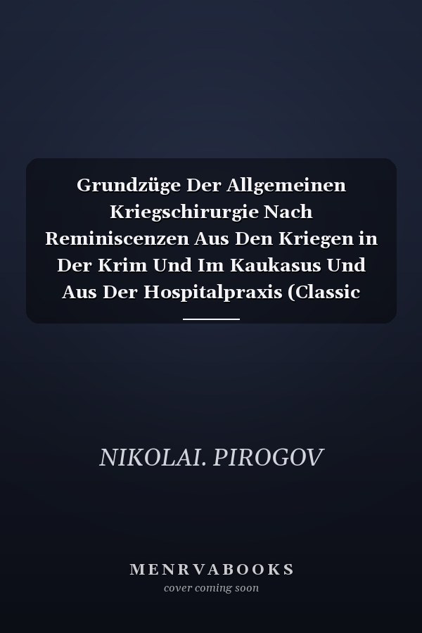 Grundzüge Der Allgemeinen Kriegschirurgie Nach Reminiscenzen Aus Den Kriegen in Der Krim Und Im Kaukasus Und Aus Der Hospitalpraxis (Classic Reprint)