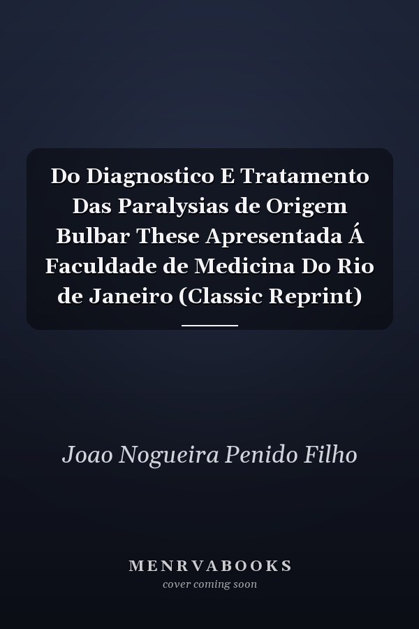 Do Diagnostico E Tratamento Das Paralysias de Origem Bulbar These Apresentada Á Faculdade de Medicina Do Rio de Janeiro (Classic Reprint)