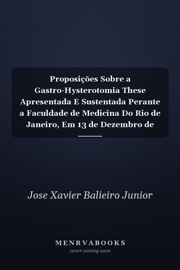 Proposições Sobre a Gastro-Hysterotomia These Apresentada E Sustentada Perante a Faculdade de Medicina Do Rio de Janeiro, Em 13 de Dezembro de 1841 (Classic Reprint)