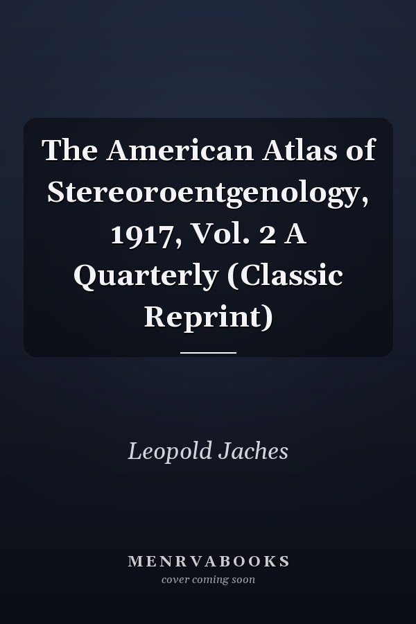 The American Atlas of Stereoroentgenology, 1917, Vol. 2 A Quarterly (Classic Reprint)