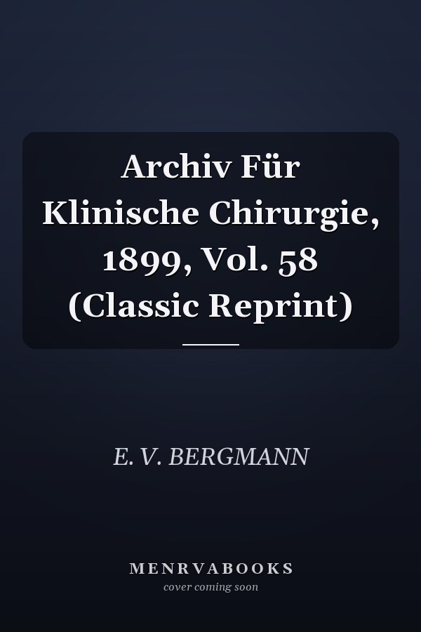 Archiv Für Klinische Chirurgie, 1899, Vol. 58 (Classic Reprint)