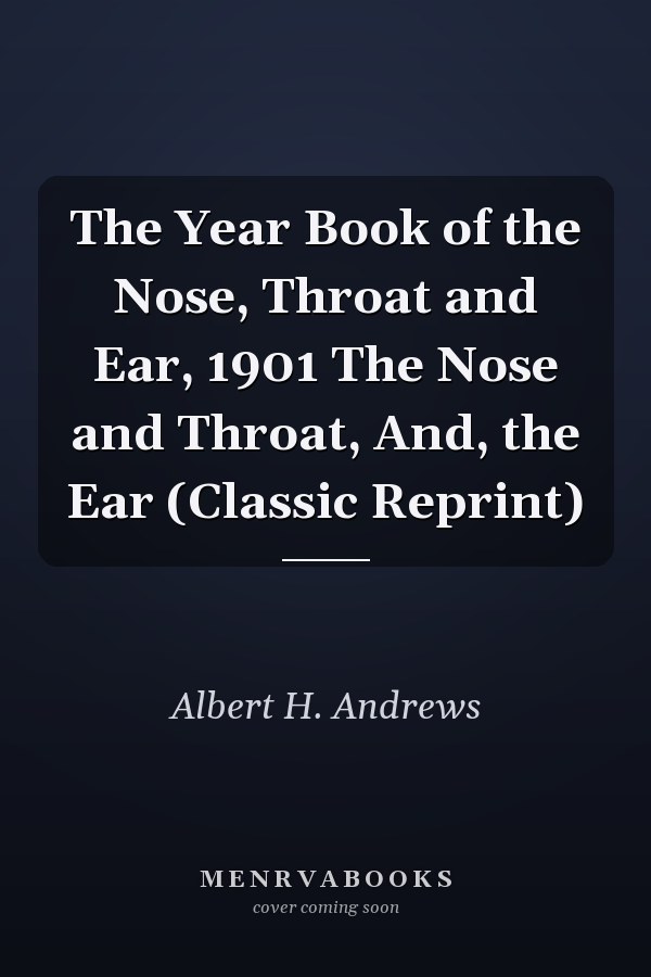 The Year Book of the Nose, Throat and Ear, 1901 The Nose and Throat, And, the Ear (Classic Reprint)