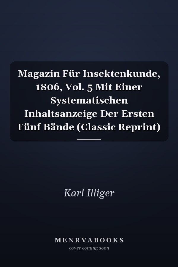 Magazin Für Insektenkunde, 1806, Vol. 5 Mit Einer Systematischen Inhaltsanzeige Der Ersten Fünf Bände (Classic Reprint)