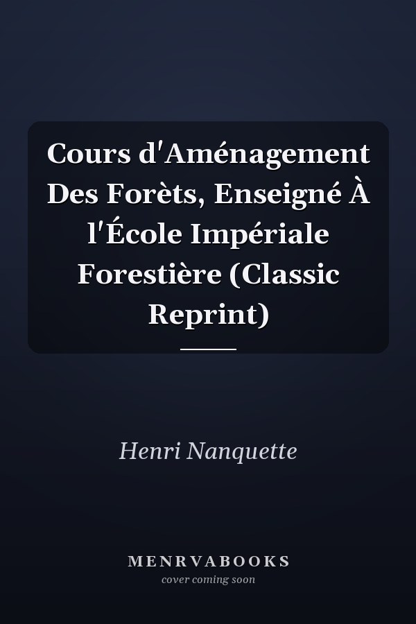 Cours d'Aménagement Des Forèts, Enseigné À l'École Impériale Forestière (Classic Reprint)