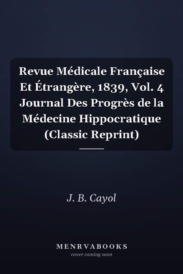 Revue Médicale Française Et Étrangère, 1839, Vol. 4 Journal Des Progrès de la Médecine Hippocratique (Classic Reprint)