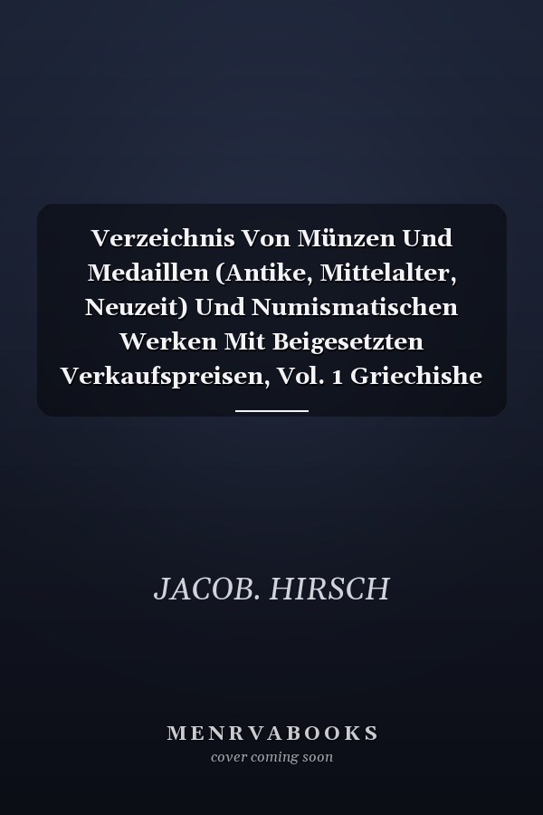 Verzeichnis Von Münzen Und Medaillen (Antike, Mittelalter, Neuzeit) Und Numismatischen Werken Mit Beigesetzten Verkaufspreisen, Vol. 1 Griechishe Münzen (Hispania Bis Euboea) (Classic Reprint)