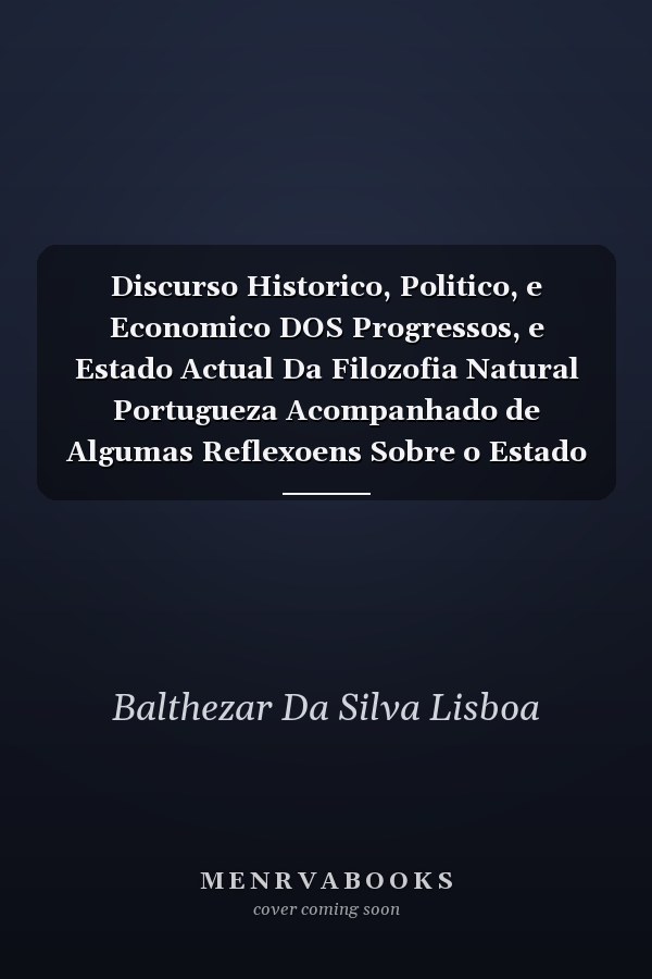 Discurso Historico, Politico, e Economico DOS Progressos, e Estado Actual Da Filozofia Natural Portugueza Acompanhado de Algumas Reflexoens Sobre o Estado Do Brazil (Classic Reprint)
