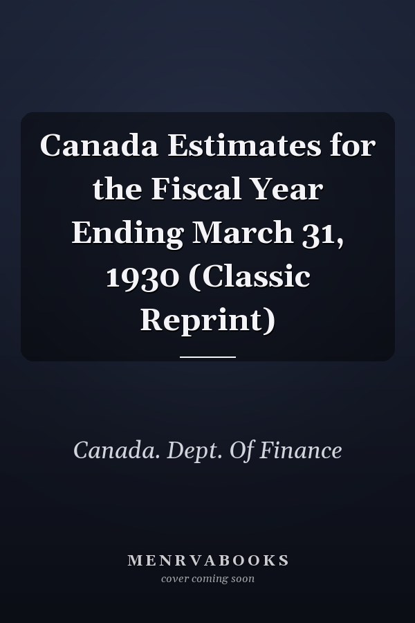 Canada Estimates for the Fiscal Year Ending March 31, 1930 (Classic Reprint)