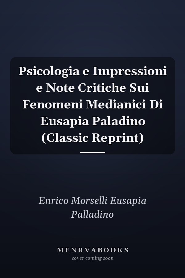 Psicologia e Impressioni e Note Critiche Sui Fenomeni Medianici Di Eusapia Paladino (Classic Reprint)