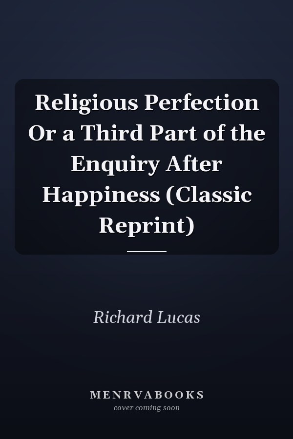 Religious Perfection Or a Third Part of the Enquiry After Happiness (Classic Reprint)