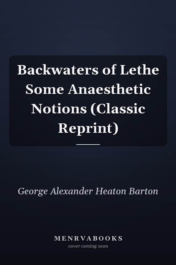 Backwaters of Lethe Some Anaesthetic Notions (Classic Reprint)