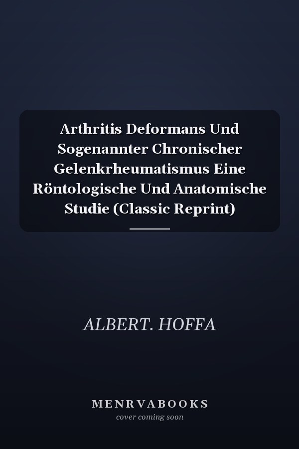 Arthritis Deformans Und Sogenannter Chronischer Gelenkrheumatismus Eine Röntologische Und Anatomische Studie (Classic Reprint)