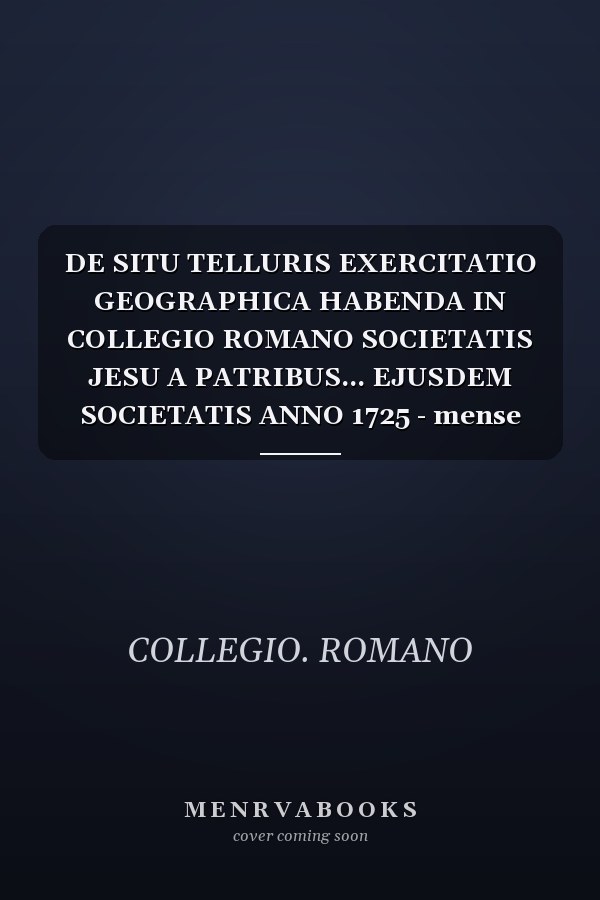 DE SITU TELLURIS EXERCITATIO GEOGRAPHICA HABENDA IN COLLEGIO ROMANO SOCIETATIS JESU A PATRIBUS... EJUSDEM SOCIETATIS ANNO 1725 - mense augusto