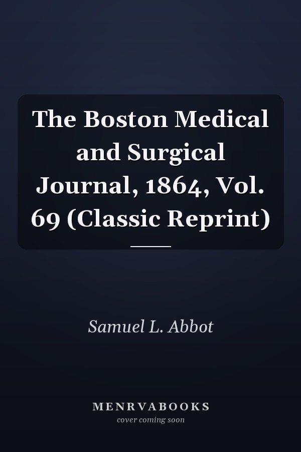 The Boston Medical and Surgical Journal, 1864, Vol. 69 (Classic Reprint)