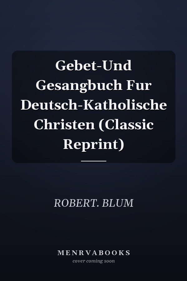 Gebet-Und Gesangbuch Fur Deutsch-Katholische Christen (Classic Reprint)
