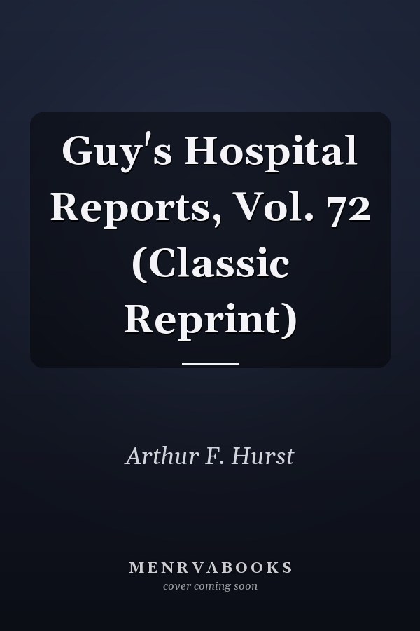 Guy's Hospital Reports, Vol. 72 (Classic Reprint)