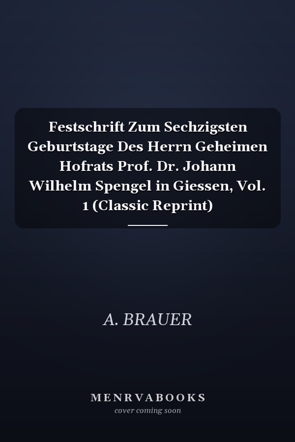 Festschrift Zum Sechzigsten Geburtstage Des Herrn Geheimen Hofrats Prof. Dr. Johann Wilhelm Spengel in Giessen, Vol. 1 (Classic Reprint)