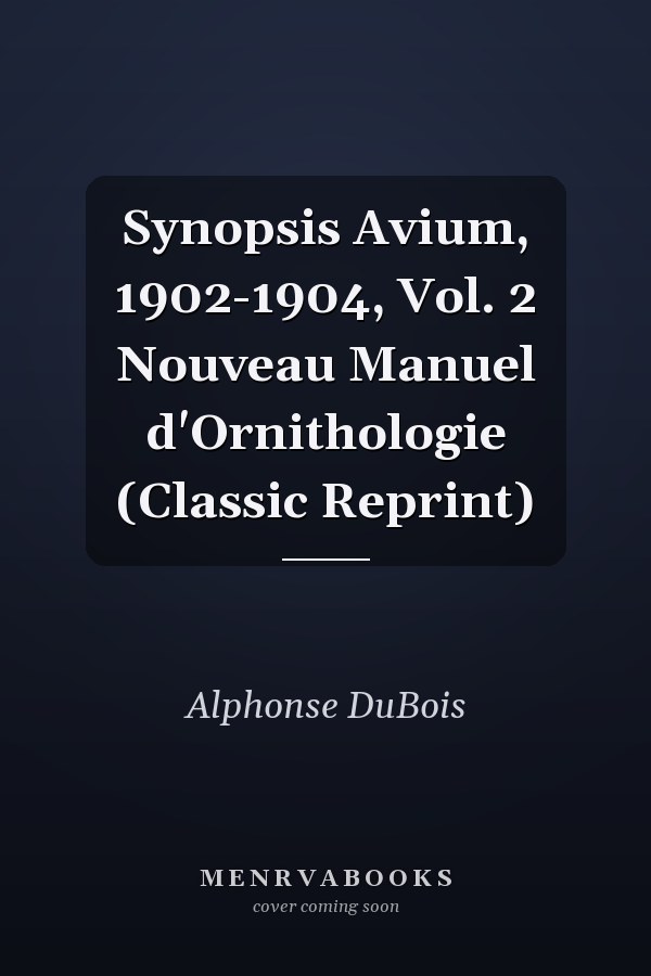 Synopsis Avium, 1902-1904, Vol. 2 Nouveau Manuel d'Ornithologie (Classic Reprint)