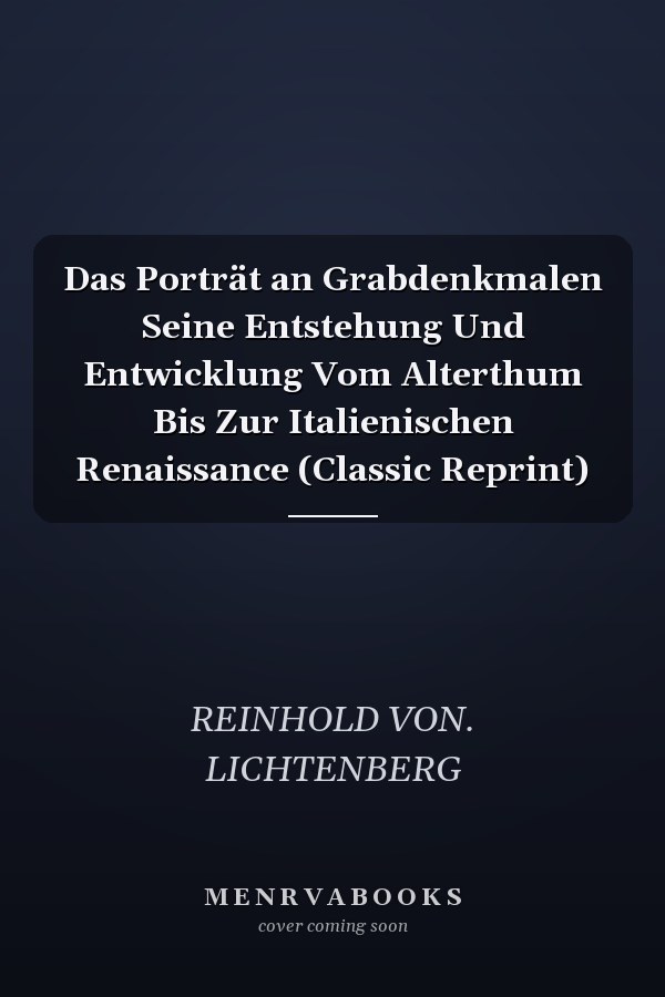 Das Porträt an Grabdenkmalen Seine Entstehung Und Entwicklung Vom Alterthum Bis Zur Italienischen Renaissance (Classic Reprint)