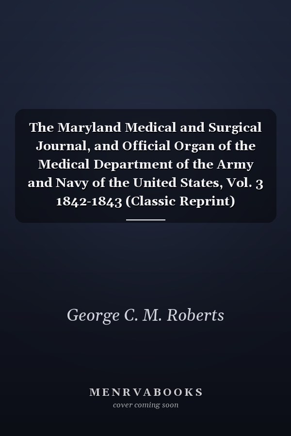 The Maryland Medical and Surgical Journal, and Official Organ of the Medical Department of the Army and Navy of the United States, Vol. 3 1842-1843 (Classic Reprint)