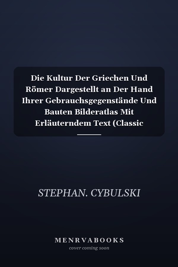 Die Kultur Der Griechen Und Römer Dargestellt an Der Hand Ihrer Gebrauchsgegenstände Und Bauten Bilderatlas Mit Erläuterndem Text (Classic Reprint)