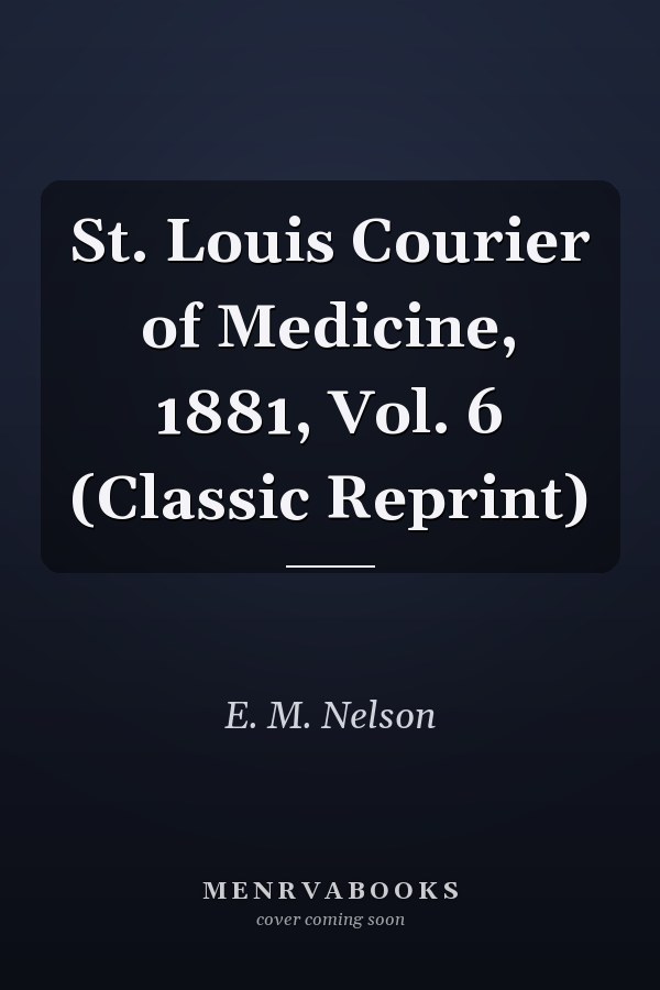 St. Louis Courier of Medicine, 1881, Vol. 6 (Classic Reprint)