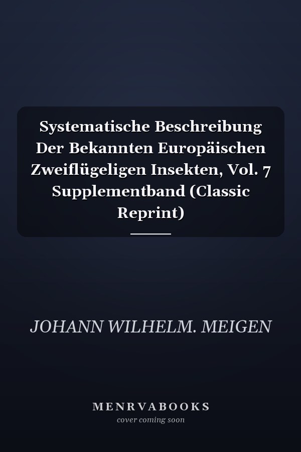 Systematische Beschreibung Der Bekannten Europäischen Zweiflügeligen Insekten, Vol. 7 Supplementband (Classic Reprint)