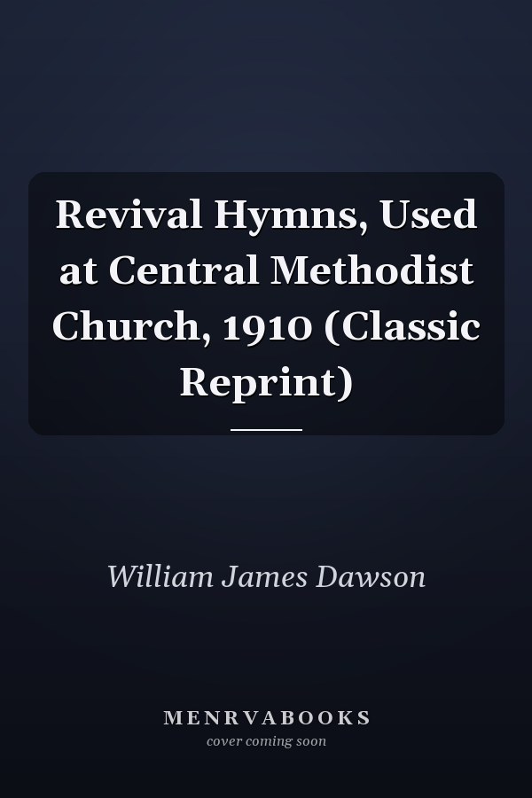 Revival Hymns, Used at Central Methodist Church, 1910 (Classic Reprint)