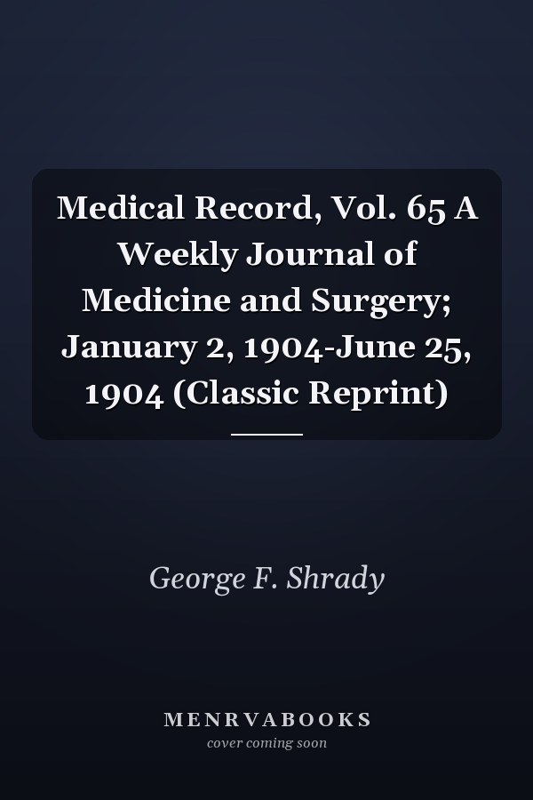 Medical Record, Vol. 65 A Weekly Journal of Medicine and Surgery; January 2, 1904-June 25, 1904 (Classic Reprint)