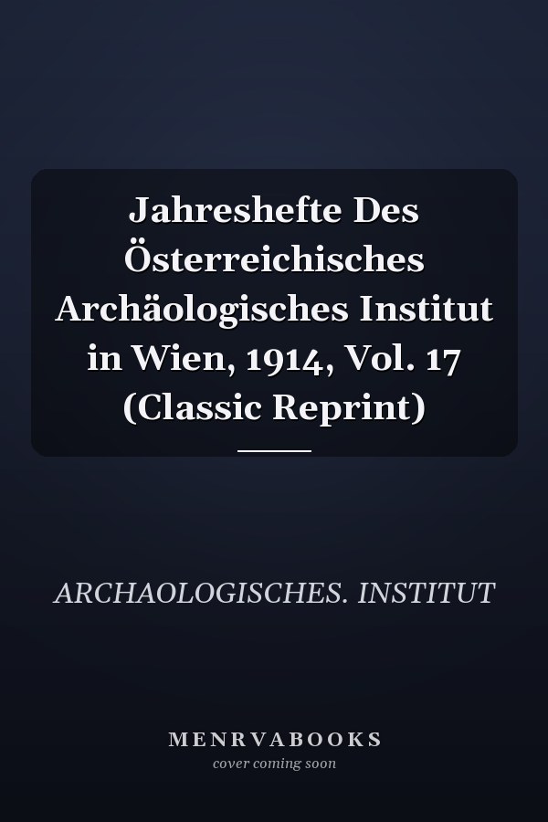 Jahreshefte Des Österreichisches Archäologisches Institut in Wien, 1914, Vol. 17 (Classic Reprint)