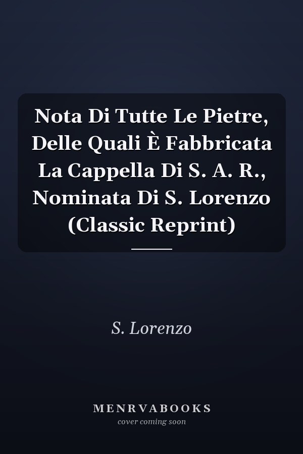 Nota Di Tutte Le Pietre, Delle Quali È Fabbricata La Cappella Di S. A. R., Nominata Di S. Lorenzo (Classic Reprint)